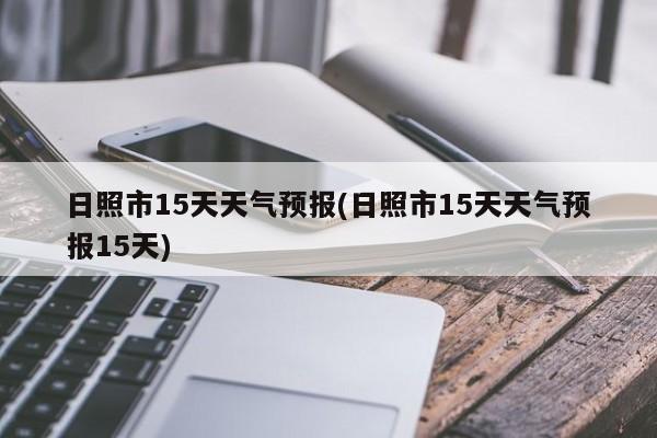 日照市15天天气预报(日照市15天天气预报15天)