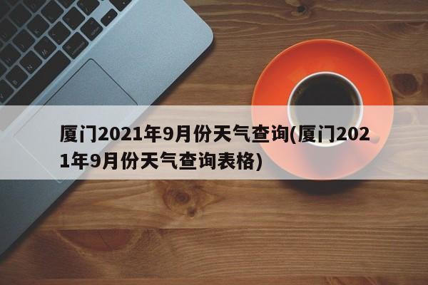 厦门2021年9月份天气查询(厦门2021年9月份天气查询表格)