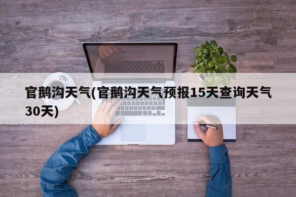 官鹅沟天气(官鹅沟天气预报15天查询天气30天)