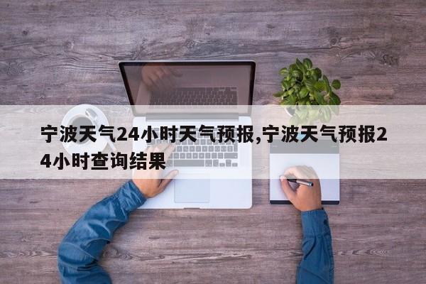 宁波天气24小时天气预报,宁波天气预报24小时查询结果