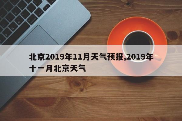 北京2019年11月天气预报,2019年十一月北京天气