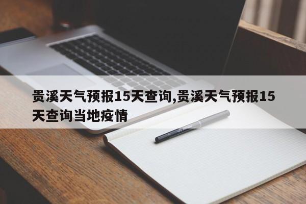 贵溪天气预报15天查询,贵溪天气预报15天查询当地疫情