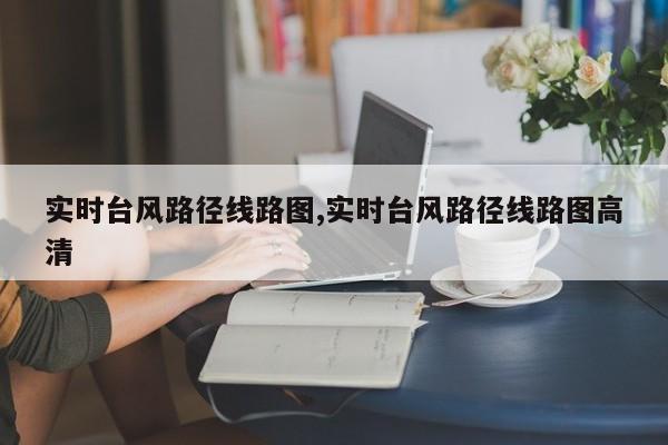 实时台风路径线路图,实时台风路径线路图高清
