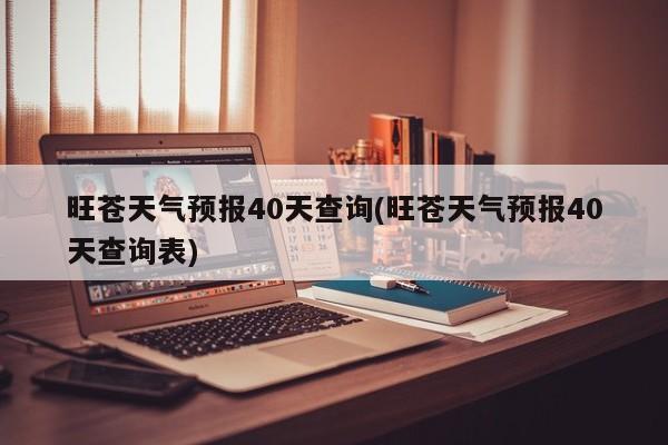 旺苍天气预报40天查询(旺苍天气预报40天查询表) 第1张