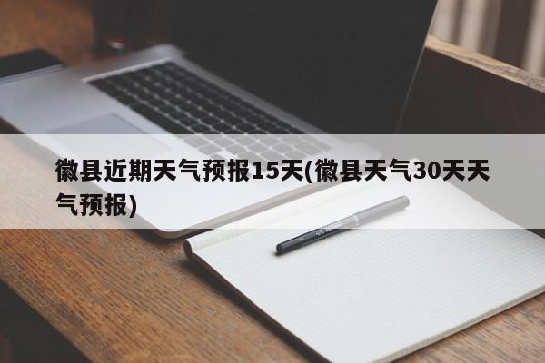 徽县近期天气预报15天(徽县天气30天天气预报)