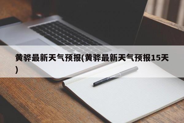 黄骅最新天气预报(黄骅最新天气预报15天)