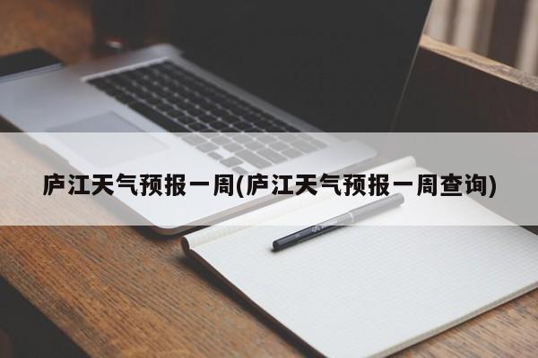 庐江天气预报一周(庐江天气预报一周查询)