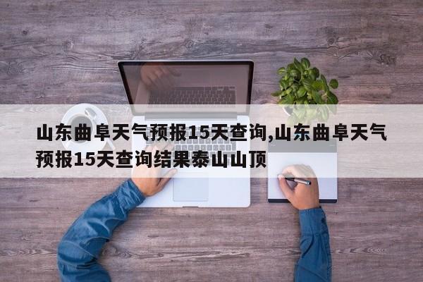 山东曲阜天气预报15天查询,山东曲阜天气预报15天查询结果泰山山顶