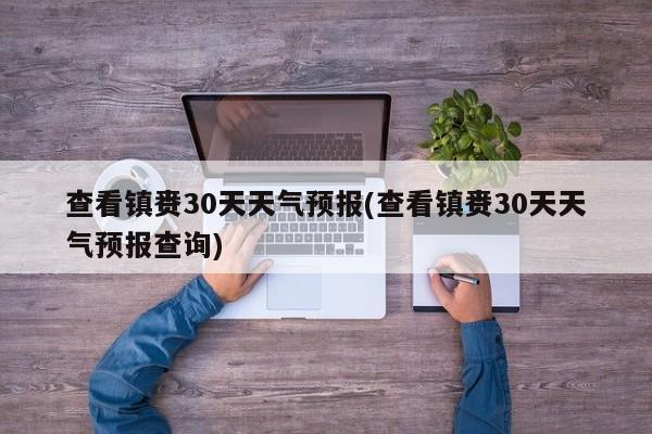 查看镇赉30天天气预报(查看镇赉30天天气预报查询)