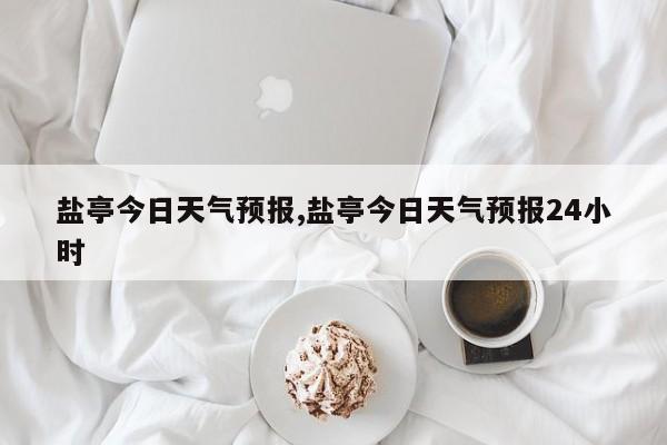 盐亭今日天气预报,盐亭今日天气预报24小时