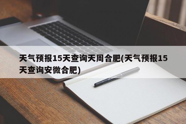 天气预报15天查询天周合肥(天气预报15天查询安微合肥)