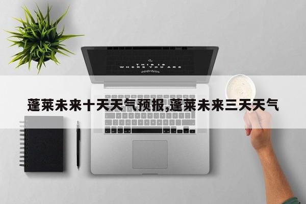 蓬莱未来十天天气预报,蓬莱未来三天天气