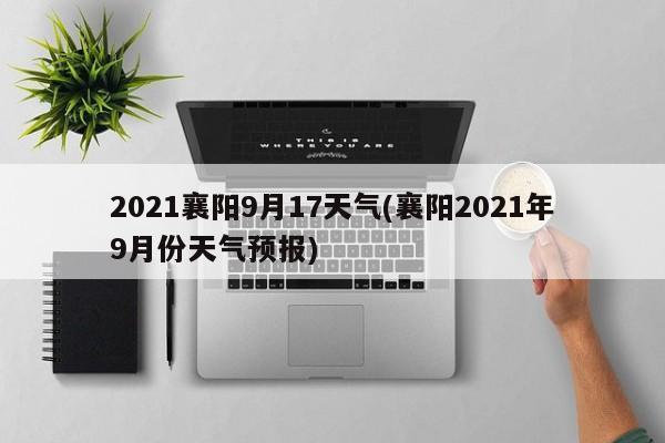 2021襄阳9月17天气(襄阳2021年9月份天气预报)