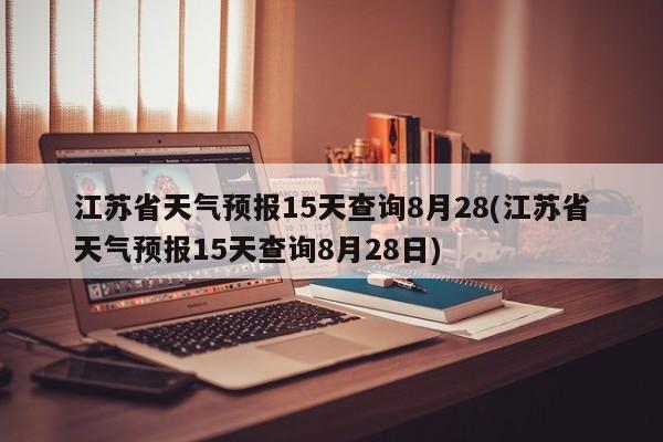 江苏省天气预报15天查询8月28(江苏省天气预报15天查询8月28日)