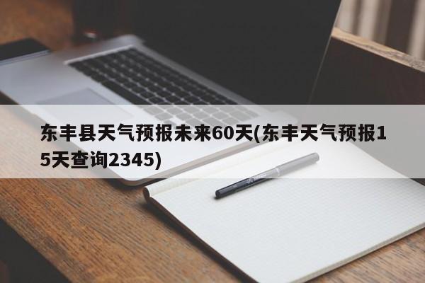 东丰县天气预报未来60天(东丰天气预报15天查询2345)
