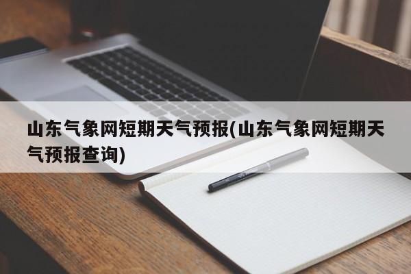 山东气象网短期天气预报(山东气象网短期天气预报查询)