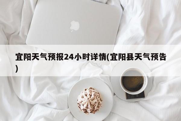 宜阳天气预报24小时详情(宜阳县天气预告)