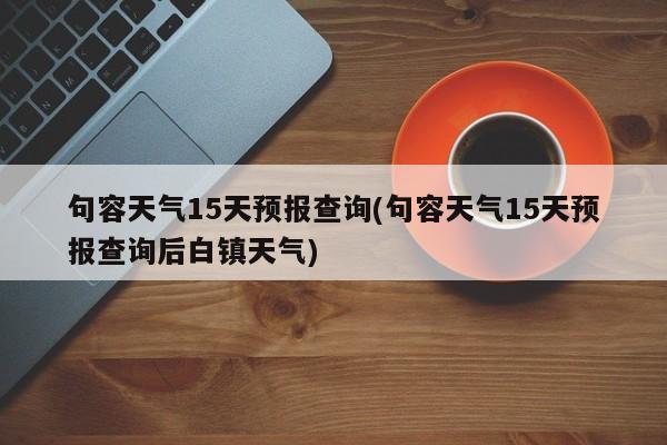 句容天气15天预报查询(句容天气15天预报查询后白镇天气)