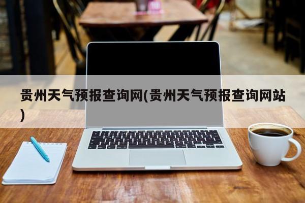 贵州天气预报查询网(贵州天气预报查询网站)