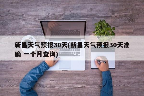 新昌天气预报30天(新昌天气预报30天准确 一个月查询)