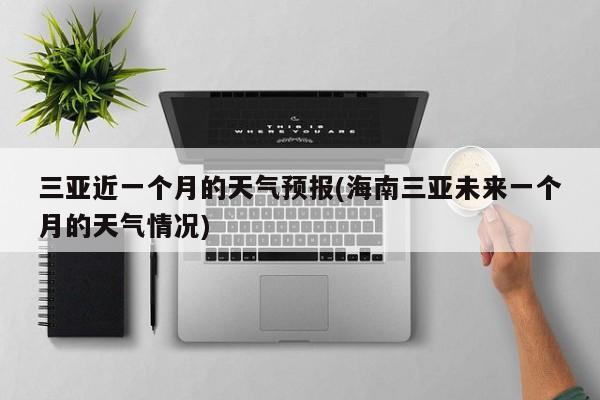 三亚近一个月的天气预报(海南三亚未来一个月的天气情况)