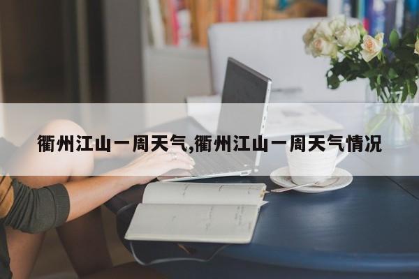 衢州江山一周天气,衢州江山一周天气情况