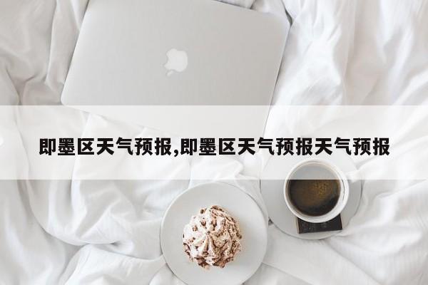 即墨区天气预报,即墨区天气预报天气预报