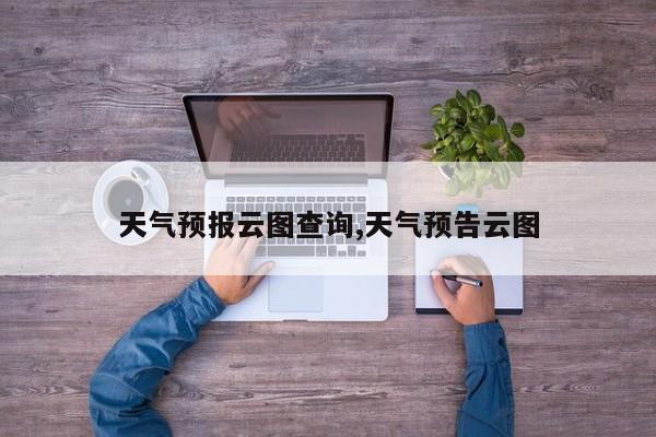 天气预报云图查询,天气预告云图