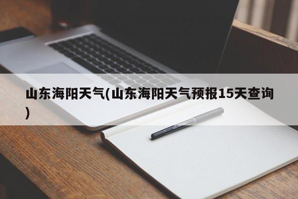 山东海阳天气(山东海阳天气预报15天查询)