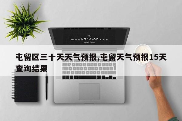屯留区三十天天气预报,屯留天气预报15天查询结果