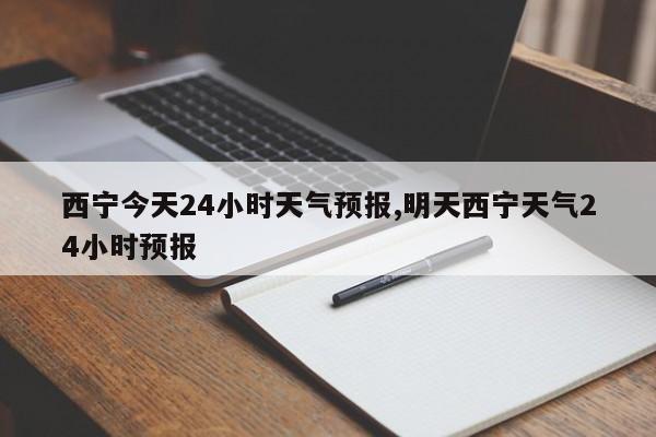 西宁今天24小时天气预报,明天西宁天气24小时预报