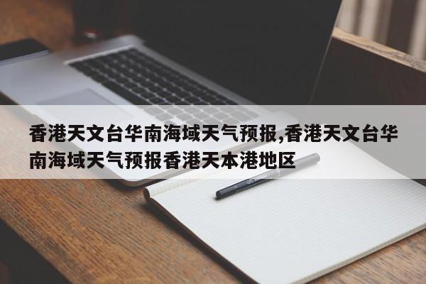香港天文台华南海域天气预报,香港天文台华南海域天气预报香港天本港地区