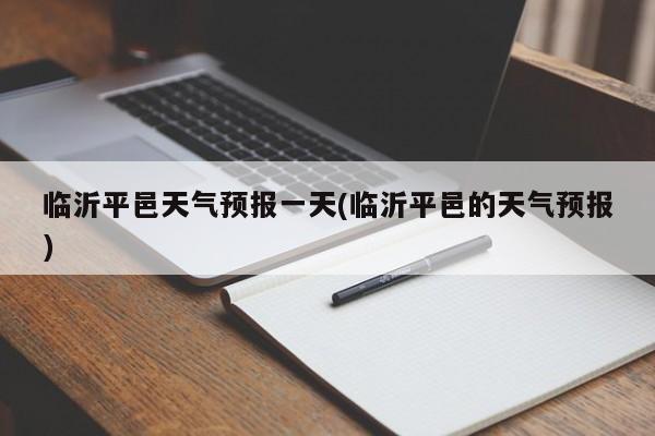 临沂平邑天气预报一天(临沂平邑的天气预报)