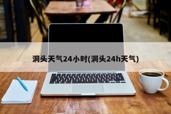 洞头天气24小时(洞头24h天气)