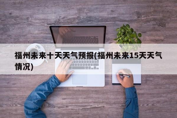 福州未来十天天气预报(福州未来15天天气情况)