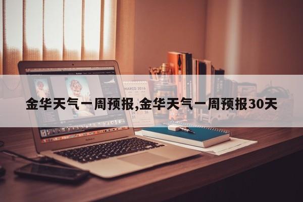 金华天气一周预报,金华天气一周预报30天