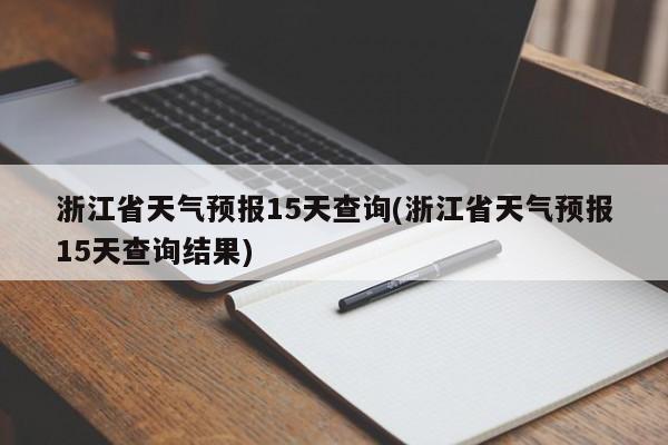 浙江省天气预报15天查询(浙江省天气预报15天查询结果)