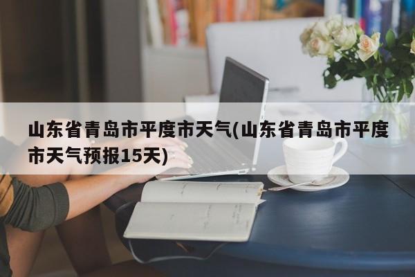 山东省青岛市平度市天气(山东省青岛市平度市天气预报15天)