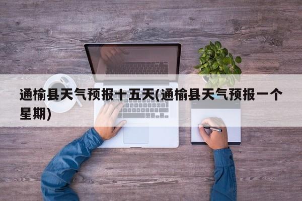 通榆县天气预报十五天(通榆县天气预报一个星期)