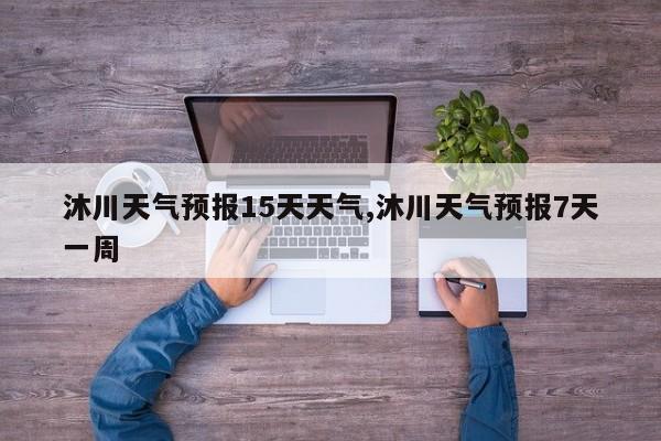 沐川天气预报15天天气,沐川天气预报7天一周