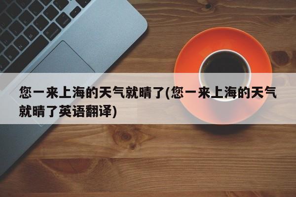 您一来上海的天气就晴了(您一来上海的天气就晴了英语翻译)
