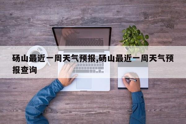砀山最近一周天气预报,砀山最近一周天气预报查询