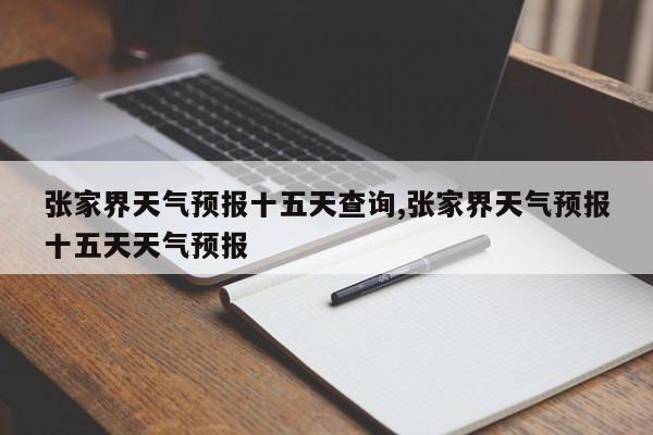 张家界天气预报十五天查询,张家界天气预报十五天天气预报