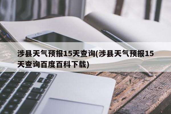 涉县天气预报15天查询(涉县天气预报15天查询百度百科下载)