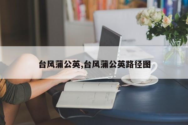 台风蒲公英,台风蒲公英路径图
