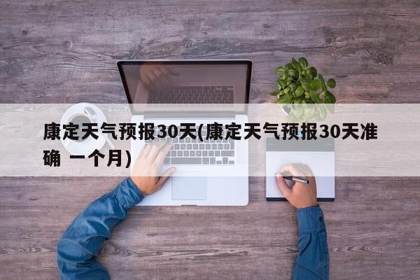 康定天气预报30天(康定天气预报30天准确 一个月)