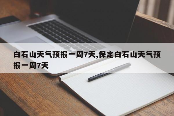 白石山天气预报一周7天,保定白石山天气预报一周7天