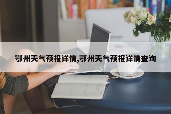 鄂州天气预报详情,鄂州天气预报详情查询