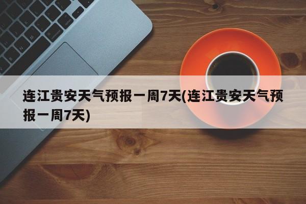 连江贵安天气预报一周7天(连江贵安天气预报一周7天)