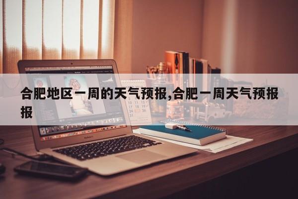 合肥地区一周的天气预报,合肥一周天气预报报